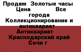 Продам “Золотые часы“ › Цена ­ 60 000 - Все города Коллекционирование и антиквариат » Антиквариат   . Краснодарский край,Сочи г.